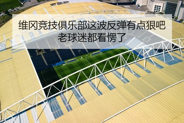 维冈竞技俱乐部这波反弹有点狠吧 老球迷都看愣了