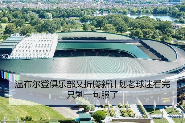 温布尔登俱乐部又折腾新计划老球迷看完只剩一句服了