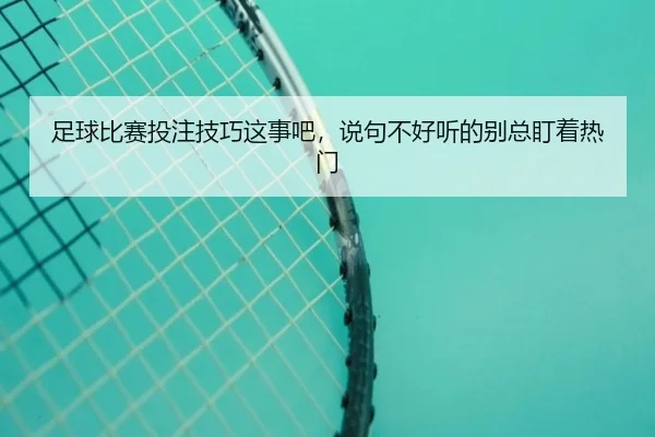 足球比赛投注技巧这事吧，说句不好听的别总盯着热门