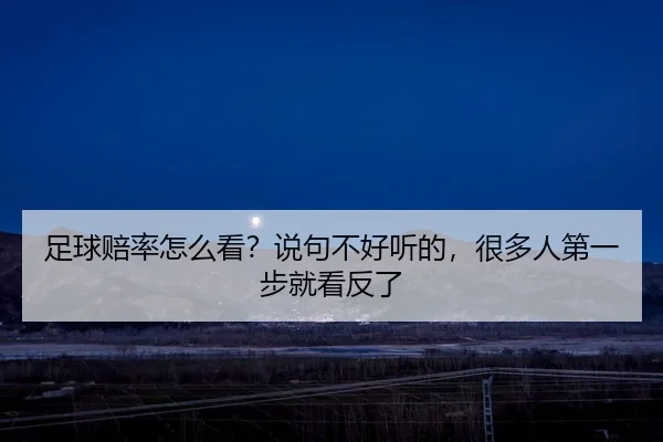 足球赔率怎么看？说句不好听的，很多人第一步就看反了