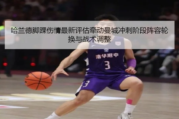 哈兰德脚踝伤情最新评估牵动曼城冲刺阶段阵容轮换与战术调整