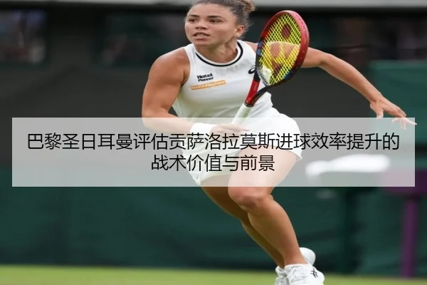 巴黎圣日耳曼评估贡萨洛拉莫斯进球效率提升的战术价值与前景