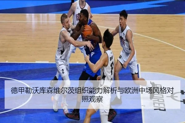 德甲勒沃库森维尔茨组织能力解析与欧洲中场风格对照观察
