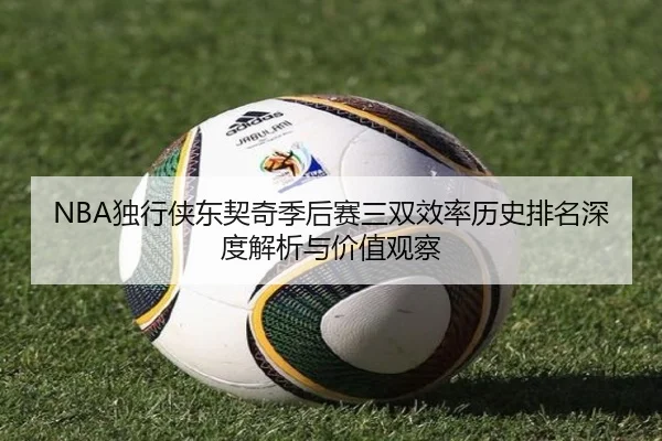 NBA独行侠东契奇季后赛三双效率历史排名深度解析与价值观察
