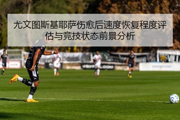 尤文图斯基耶萨伤愈后速度恢复程度评估与竞技状态前景分析