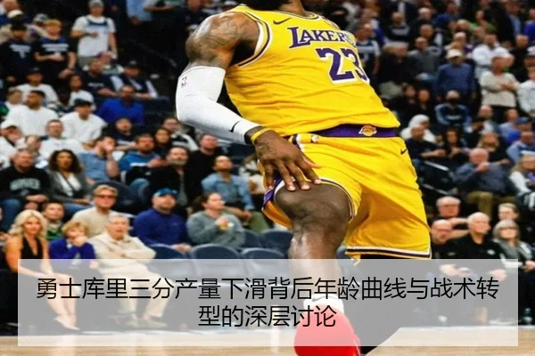 勇士库里三分产量下滑背后年龄曲线与战术转型的深层讨论