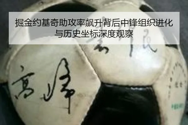 掘金约基奇助攻率飙升背后中锋组织进化与历史坐标深度观察