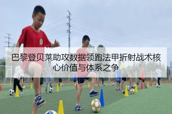 巴黎登贝莱助攻数据领跑法甲折射战术核心价值与体系之争