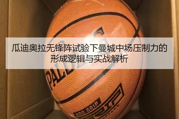 瓜迪奥拉无锋阵试验下曼城中场压制力的形成逻辑与实战解析