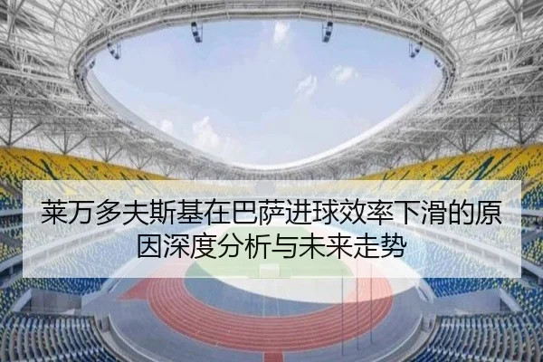莱万多夫斯基在巴萨进球效率下滑的原因深度分析与未来走势