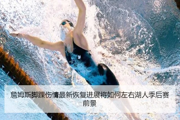 詹姆斯脚踝伤情最新恢复进展将如何左右湖人季后赛前景