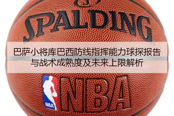 巴萨小将库巴西防线指挥能力球探报告与战术成熟度及未来上限解析