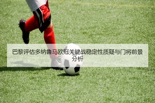 巴黎评估多纳鲁马欧冠关键战稳定性质疑与门将前景分析
