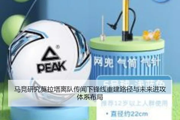 马竞研究莫拉塔离队传闻下锋线重建路径与未来进攻体系布局