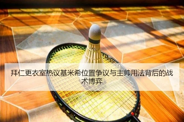 拜仁更衣室热议基米希位置争议与主帅用法背后的战术博弈