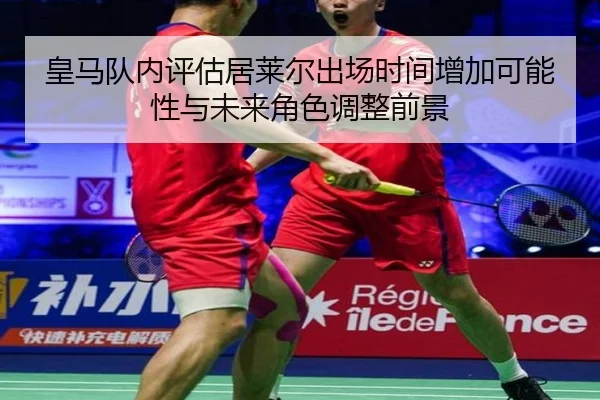 皇马队内评估居莱尔出场时间增加可能性与未来角色调整前景