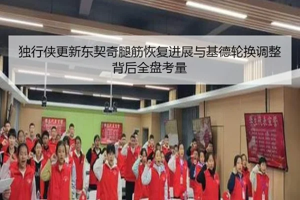 独行侠更新东契奇腿筋恢复进展与基德轮换调整背后全盘考量