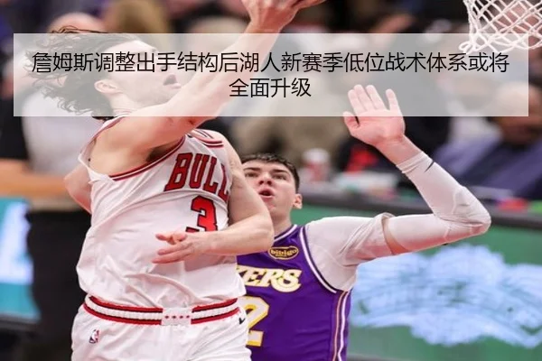 詹姆斯调整出手结构后湖人新赛季低位战术体系或将全面升级