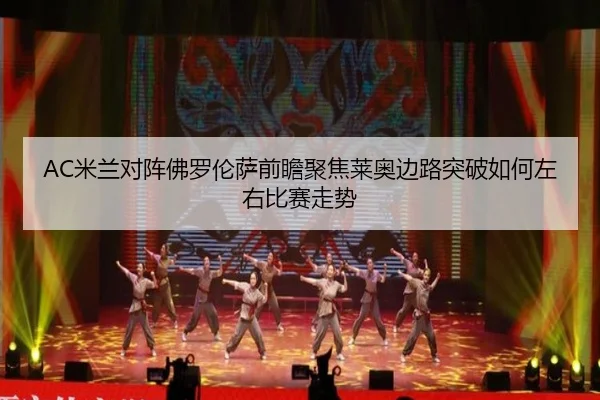 AC米兰对阵佛罗伦萨前瞻聚焦莱奥边路突破如何左右比赛走势